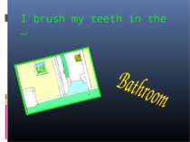 I brush my teeth in the …