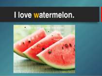 I love watermelon.