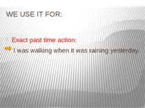 WE USE IT FOR: Exact past time action: I was walking when it was raining yest...