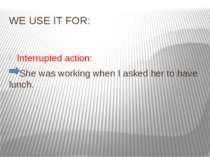 WE USE IT FOR: Interrupted action: She was working when I asked her to have l...