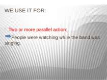 WE USE IT FOR: Two or more parallel action: People were watching while the ba...