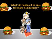 What will happen if he eats too many hamburgers?