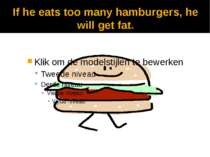 If he eats too many hamburgers, he will get fat.