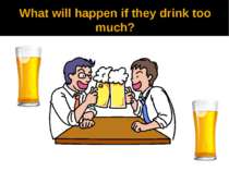 What will happen if they drink too much?