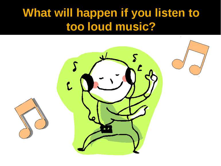 What will happen if you listen to too loud music?