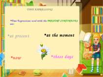 TIME EXPRESSIONS Time Expressions used with the PRESENT CONTINUOUS are: now a...