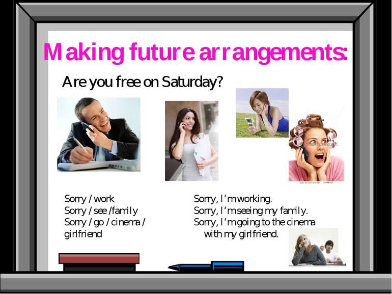 Making future arrangements: Are you free on Saturday? Sorry / work Sorry / se...