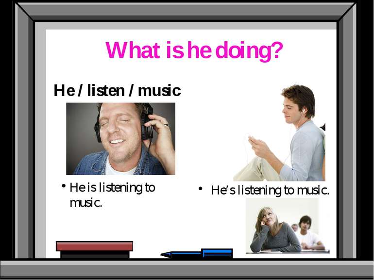 What is he doing? He / listen / music He is listening to music. He’s listenin...