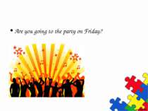 Are you going to the party on Friday?
