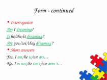 Form - continued Interrogative Am I dreaming? Is he/she/it dreaming? Are you/...