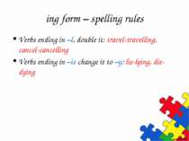 ing form – spelling rules Verbs ending in –l, double it: travel-travelling, c...