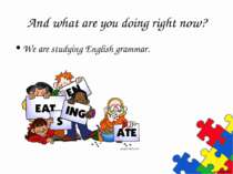 And what are you doing right now? We are studying English grammar.