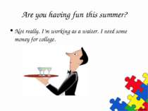 Are you having fun this summer? Not really. I’m working as a waiter. I need s...