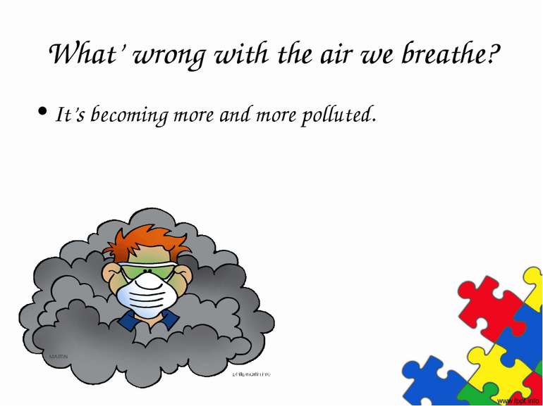 What’ wrong with the air we breathe? It’s becoming more and more polluted.