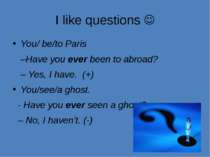 I like questions You/ be/to Paris –Have you ever been to abroad? – Yes, I hav...