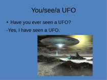 You/see/a UFO Have you ever seen a UFO? -Yes, I have seen a UFO.
