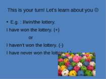 This is your turn! Let’s learn about you E.g. : I/win/the lottery. I have won...