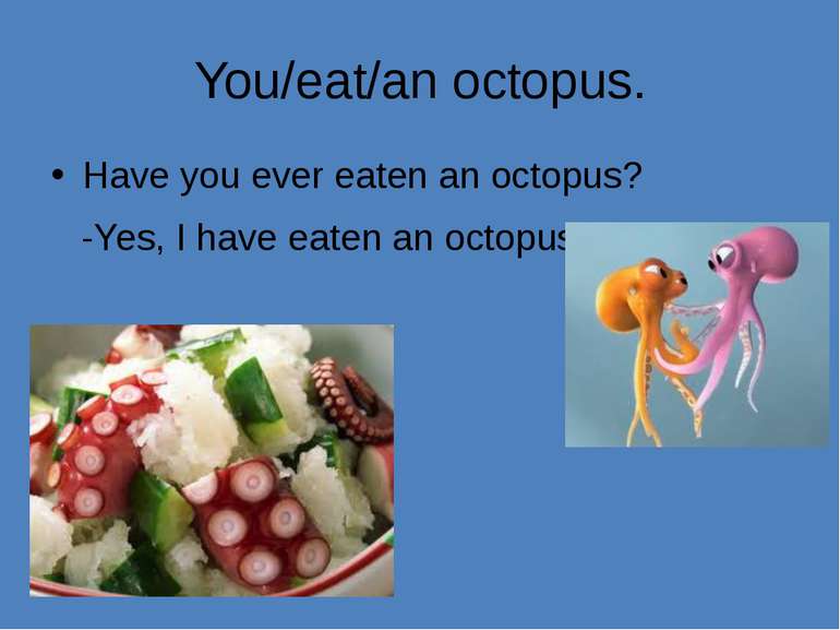 You/eat/an octopus. Have you ever eaten an octopus? -Yes, I have eaten an oct...