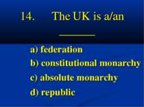 14. The UK is a/an ______ a) federation b) constitutional monarchy c) absolut...