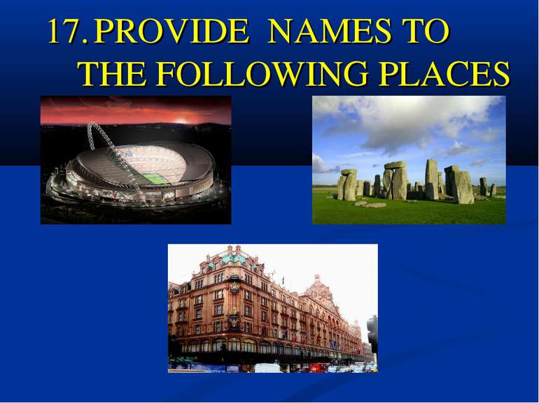 17. PROVIDE NAMES TO THE FOLLOWING PLACES