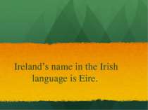 Ireland’s name in the Irish language is Eire.
