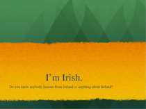 I’m Irish. Do you know anybody famous from Ireland or anything about Ireland?