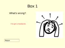 Box 1 What’s wrong? Return I’ve got a headache.