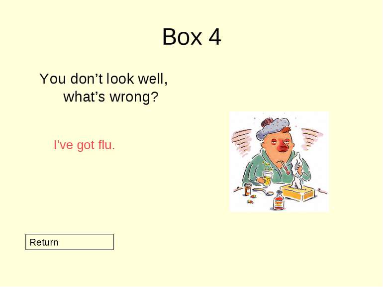 Box 4 You don’t look well, what’s wrong? Return I’ve got flu.
