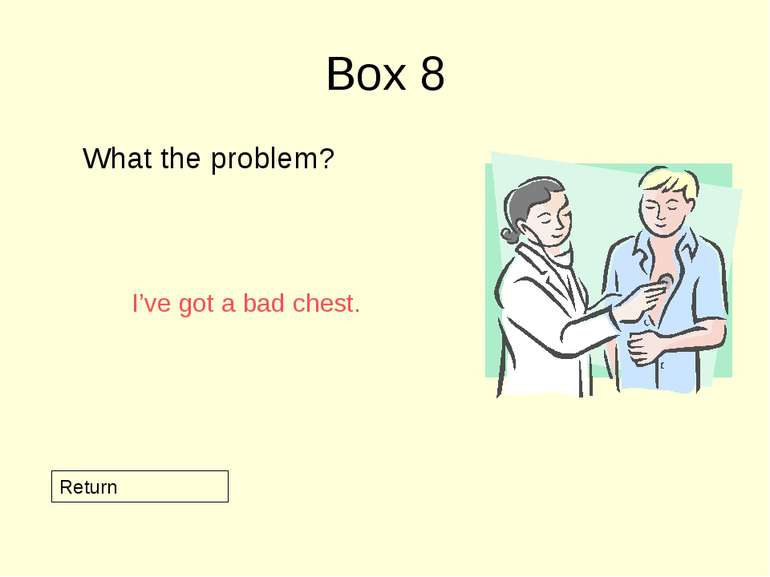 Box 8 What the problem? Return I’ve got a bad chest.