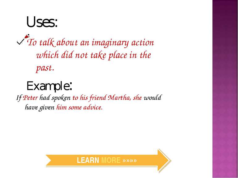 Uses: To talk about an imaginary action which did not take place in the past....