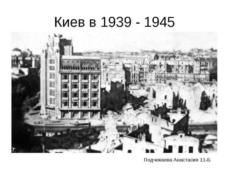 Киев в 1939 - 1945 Подчекаева Анастасия 11-Б