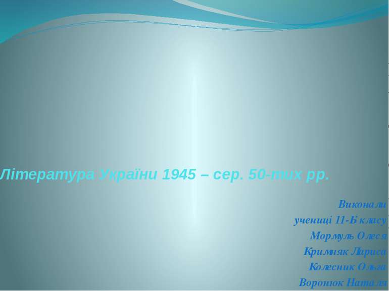 Література України 1945 – сер. 50-тих рр. Виконали учениці 11-Б класу Мормуль...