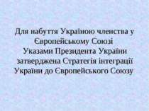 Для набуття Україною членства у Європейському Союзі Указами Президента Україн...