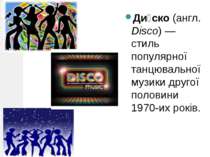 Ди ско (англ. Disco) — стиль популярної танцювальної музики другої половини 1...