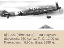 Bf-109G (Німеччина) — винищувач. Швидкість: 650 км/год. П. С: 12,00 км. Розма...