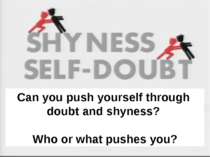 Can you push yourself through doubt and shyness? Who or what pushes you? Can ...