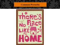 Common Proverbs "There's no place like home." Your own home is the most comfo...