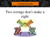 Two wrongs don’t make a right Common Proverbs "Two wrongs don't make a right....