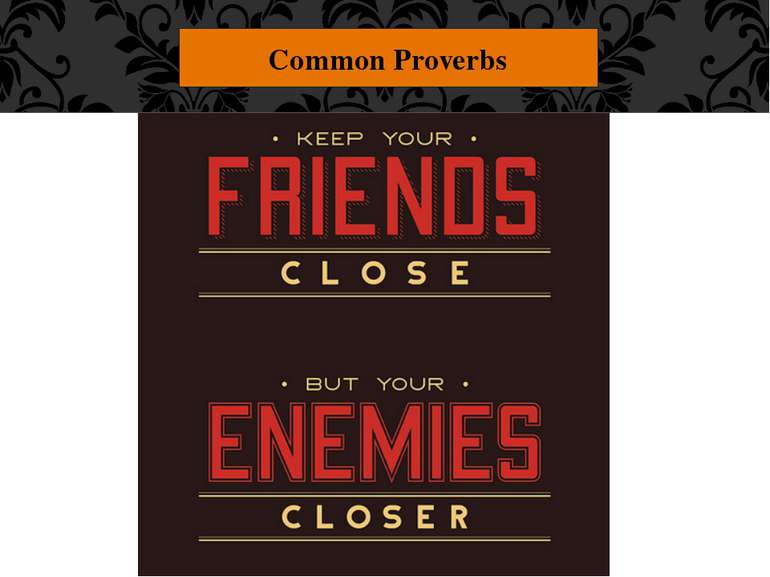 Common Proverbs "Keep your friends close and your enemies closer." If you hav...