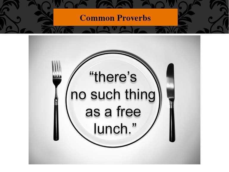 Common Proverbs "There's no such thing as a free lunch." Things that are offe...