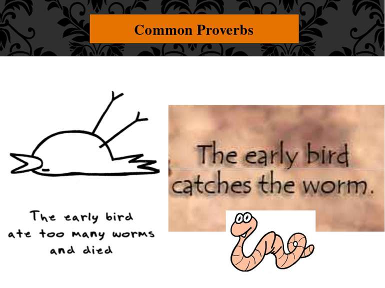 Common Proverbs "The early bird catches the worm." You should wake up and sta...