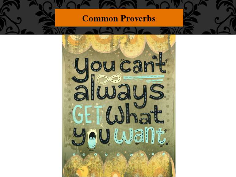 Common Proverbs "You can't always get what you want." Don't whine and complai...