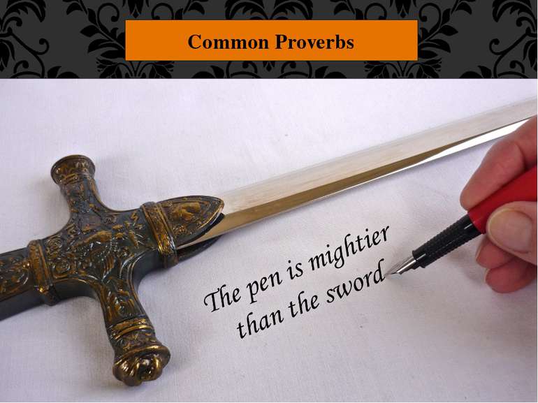 Common Proverbs "The pen is mightier than the sword." Trying to convince peop...