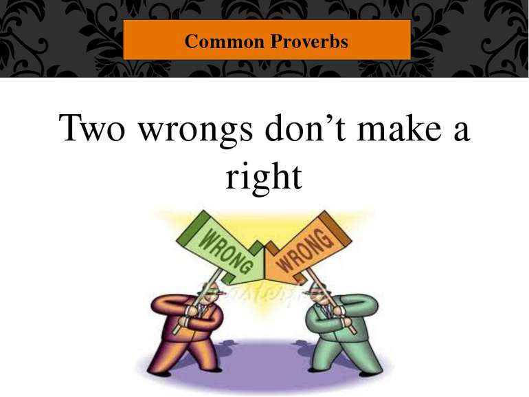 Two wrongs don’t make a right Common Proverbs "Two wrongs don't make a right....