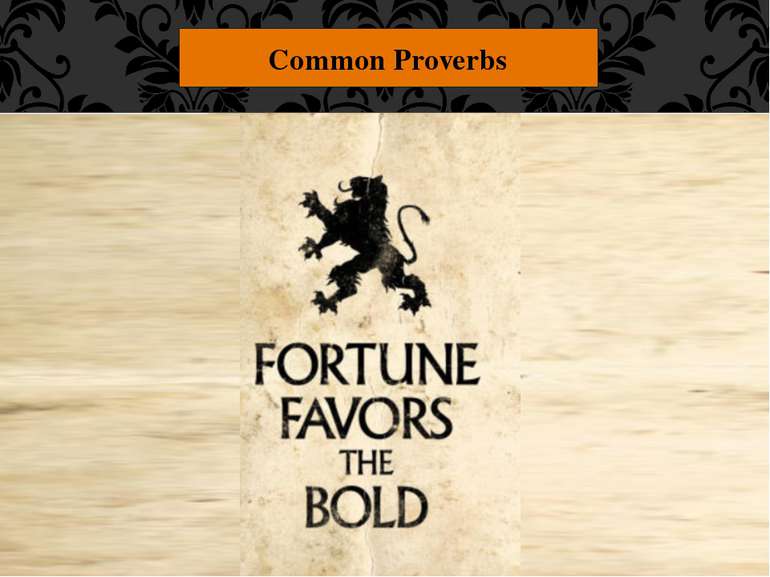 Common Proverbs "Fortune favors the bold." People who bravely go after what t...