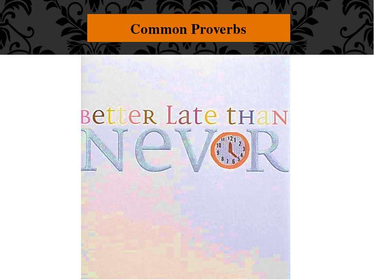 Common Proverbs "Better late than never." This one's clear, too.