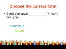 Choose the correct form Could you speak ___________? I can’t hear you. more l...
