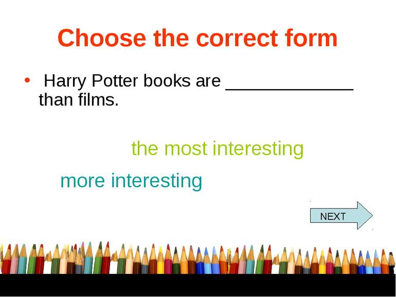 Choose the correct form Harry Potter books are _____________ than films. the ...
