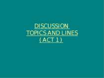 DISCUSSION TOPICS AND LINES ( ACT 1 )