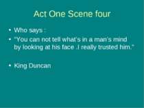 Act One Scene four Who says : “You can not tell what’s in a man’s mind by loo...